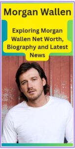 Exploring Morgan Wallen Net Worth, Biography and Latest News