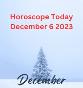 Horoscope Today December 6 2023