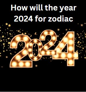 How will the year 2024 for zodiac