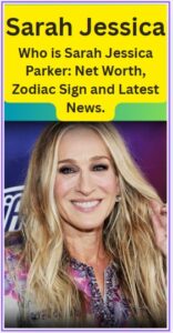 Who is Sarah Jessica Parker, Net Worth, Zodiac Sign and Latest News